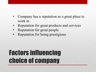 Factors influencing
choice of company
• Company has a reputation as a great place to
work in
• Reputation for great products and services
• Reputation for great people
• Reputation for being prestigious
 