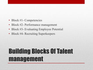 Building Blocks Of Talent
management
• Block #1- Competencies
• Block #2- Performance management
• Block #3- Evaluating Employee Potential
• Block #4- Recruiting Superkeepers
 