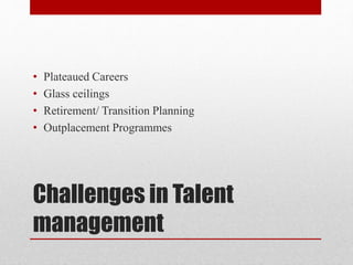 Challenges in Talent
management
• Plateaued Careers
• Glass ceilings
• Retirement/ Transition Planning
• Outplacement Programmes
 