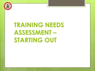 TRAINING NEEDS
ASSESSMENT –
STARTING OUT
 