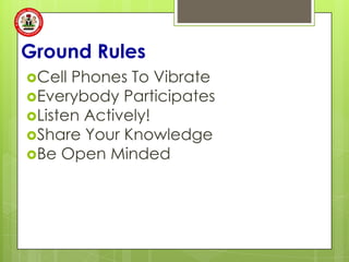 Ground Rules
Cell Phones To Vibrate
Everybody Participates
Listen Actively!
Share Your Knowledge
Be Open Minded
 