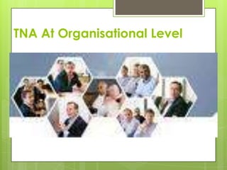 TNA At Organisational Level
 