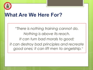 “There is nothing training cannot do.
          Nothing is above its reach.
      It can turn bad morals to good;
it can destroy bad principles and recreate
   good ones; it can lift men to angelship.”
 