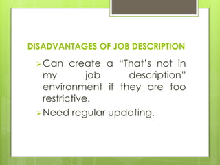DISADVANTAGES OF JOB DESCRIPTION

  Can    create a “That‟s not in
   my         job    description”
   environment if they are too
   restrictive.
  Need regular updating.
 