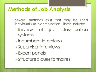 Methods of Job Analysis
  Several methods exist that may be used
  individually or in combination. These include:
   Review       of    job     classification
    systems
   Incumbent interviews
   Supervisor interviews
   Expert panels
   Structured questionnaires
 