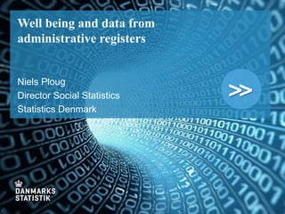 >>
Well being and data from
administrative registers
Niels Ploug
Director Social Statistics
Statistics Denmark
 