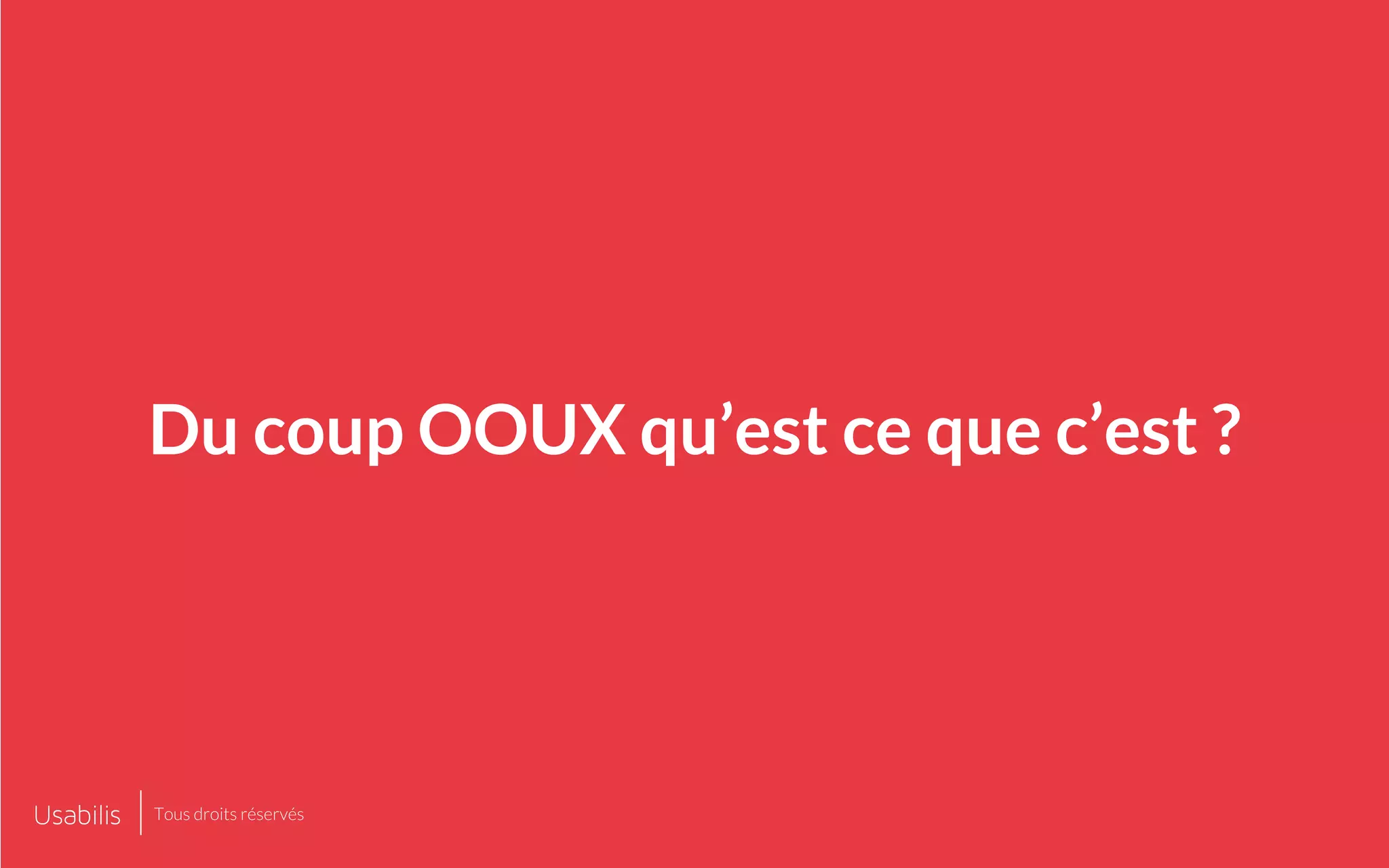 Du coup OOUX qu’est ce que c’est ?
Tous droits réservés
 