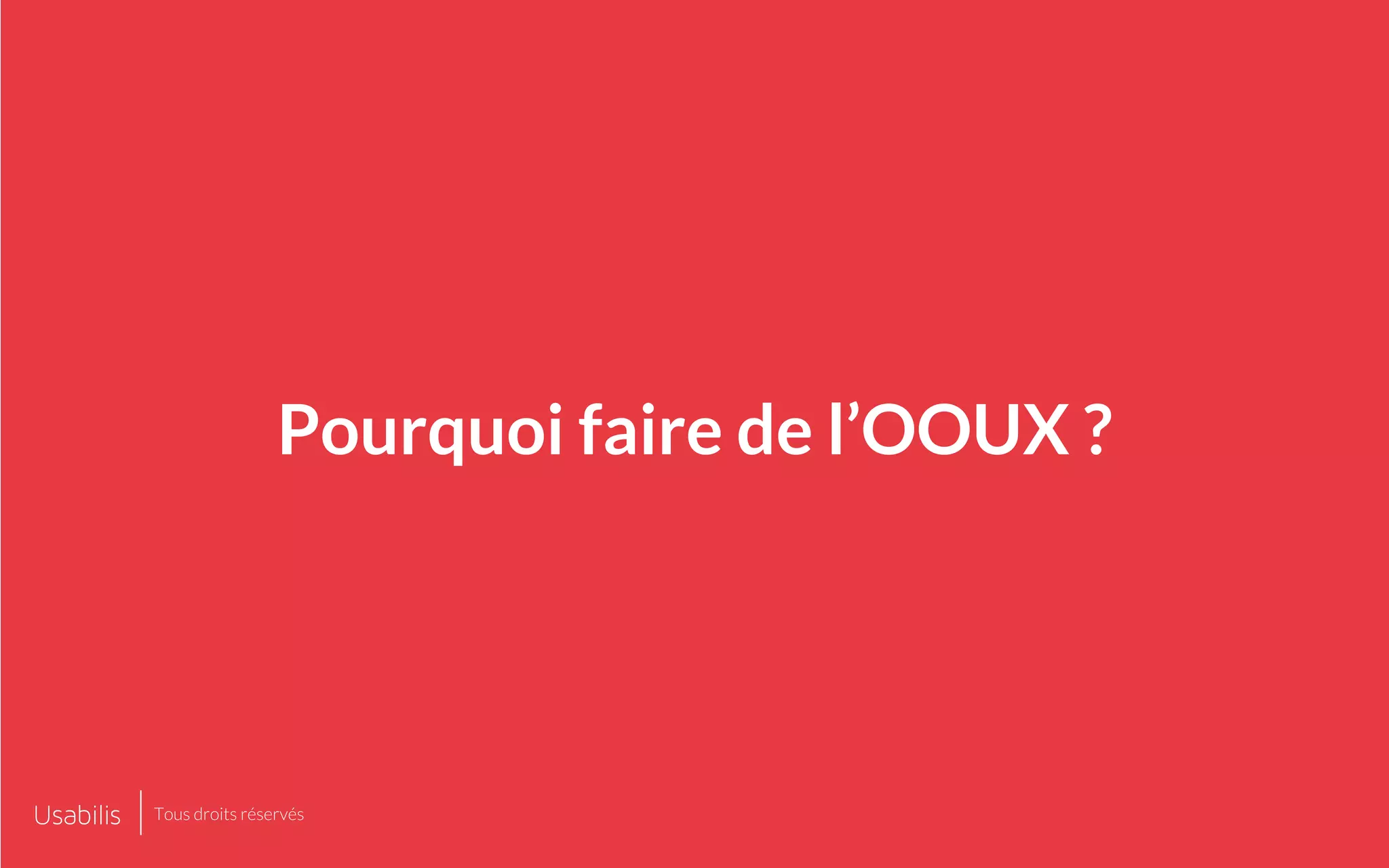 Pourquoi faire de l’OOUX ?
Tous droits réservés
 