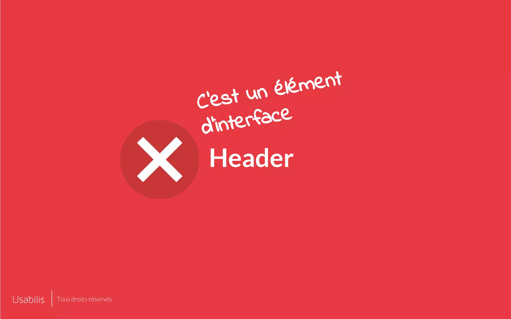 Header
C’est un élément
d’interface
Tous droits réservés
 