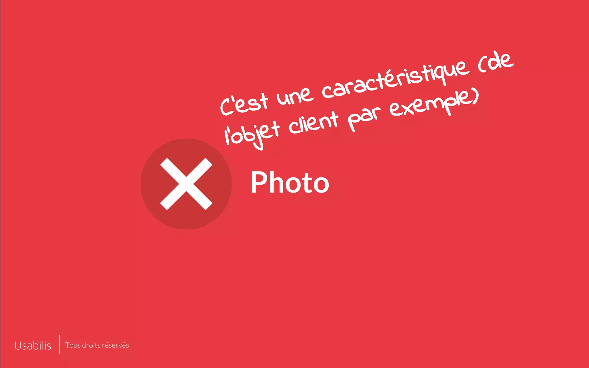 Photo
C’est une caractéristique (de
l’objet client par exemple)
Tous droits réservés
 