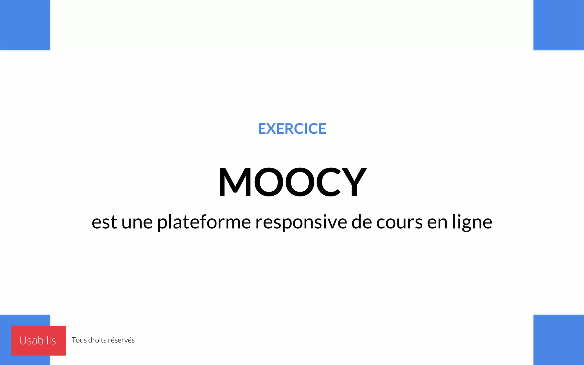 EXERCICE
MOOCY
est une plateforme responsive de cours en ligne
Tous droits réservés
 