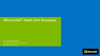 MirrorLink®
Head Unit Simulator
Dr. Jörg Brakensiek
Standardization Director, Automotive
Microsoft Corporation
 
