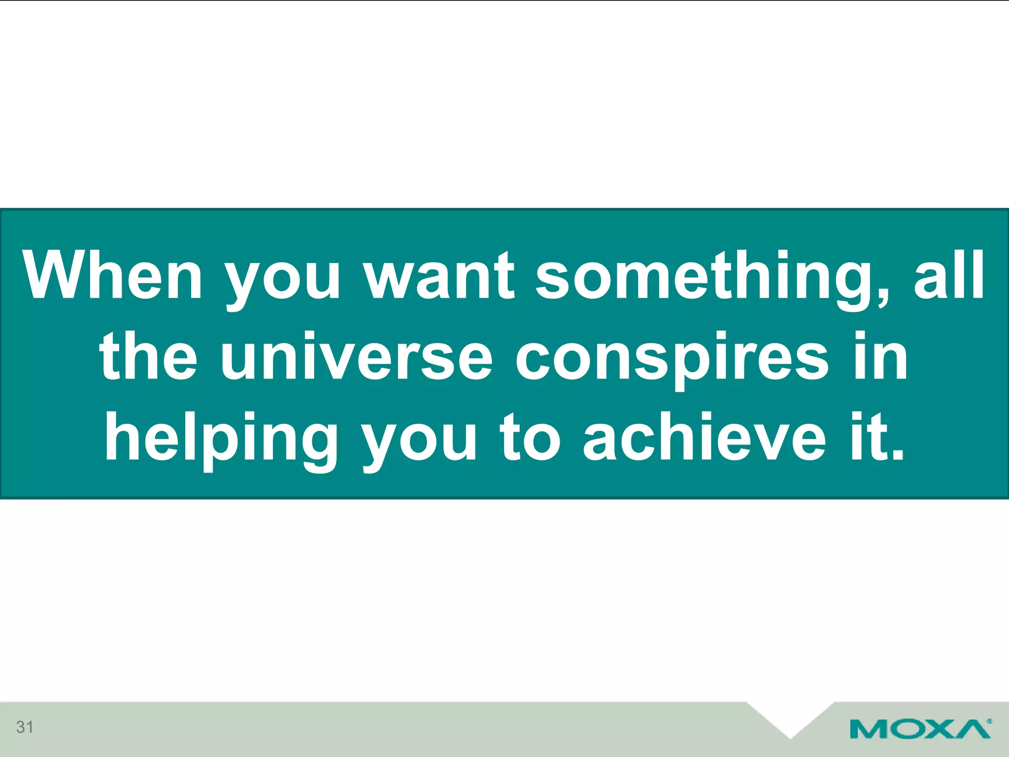 31
When you want something, all
the universe conspires in
helping you to achieve it.
 