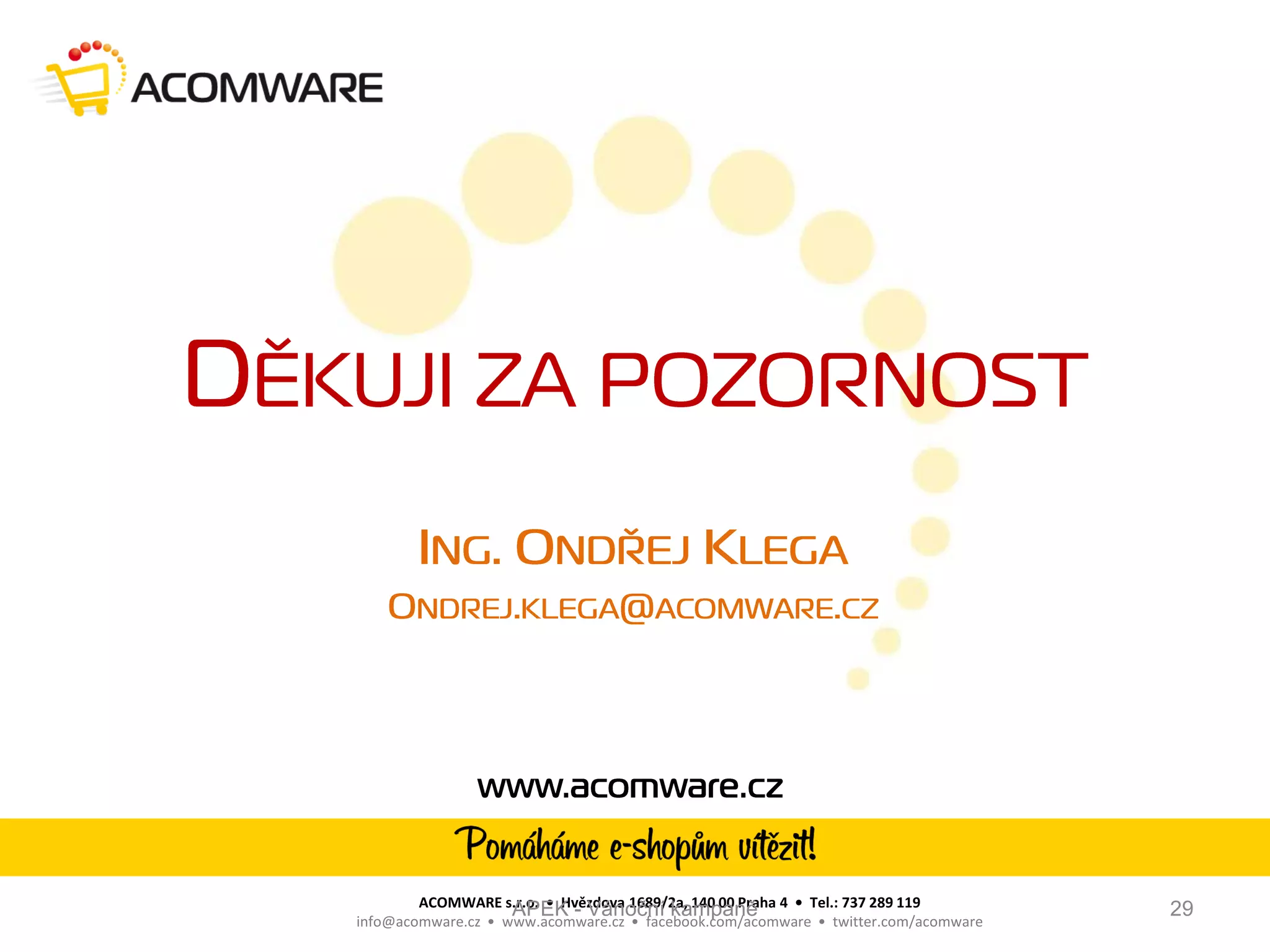 ACOMWARE s.r.o. • Hvězdova 1689/2a, 140 00 Praha 4 • Tel.: 737 289 119
                    APEK - Vánoční kampaně                                          29
info@acomware.cz • www.acomware.cz • facebook.com/acomware • twitter.com/acomware
 