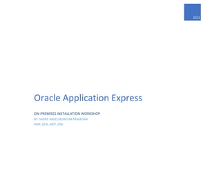 2023
Oracle Application Express
ON-PREMISES INSTALLATION WORKSHOP
BY: SHERIF ABDELMONEOM RAMADAN
PMP, OCA, MCP, CIW
 