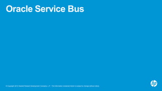 © Copyright 2012 Hewlett-Packard Development Company, L.P. The information contained herein is subject to change without notice.
Oracle Service Bus
 