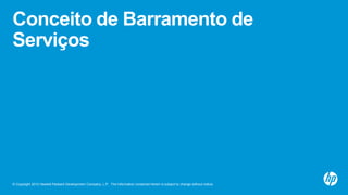 © Copyright 2012 Hewlett-Packard Development Company, L.P. The information contained herein is subject to change without notice.
Conceito de Barramento de
Serviços
 