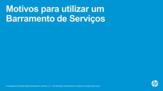 © Copyright 2012 Hewlett-Packard Development Company, L.P. The information contained herein is subject to change without notice.
Motivos para utilizar um
Barramento de Serviços
 