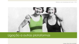 Biblioteca da Universidade de Aveiro - 2015
Ligação a outras plataformas
Imagem: https://flic.kr/p/baUW6T
 