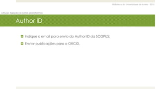Biblioteca da Universidade de Aveiro - 2015
ORCID: ligação a outras plataformas
Author ID
 Indique o email para envio do Author ID da SCOPUS;
 Enviar publicações para o ORCID.
 