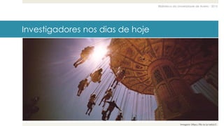 Biblioteca da Universidade de Aveiro - 2015
Investigadores nos dias de hoje
Imagem: https://flic.kr/p/a6LicC
 