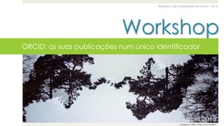 Workshop
Biblioteca da Universidade de Aveiro - 2015
abril 2015
ORCID: as suas publicações num único identificador
abril 2015
Imagem: https://flic.kr/p/nHRBLY
 