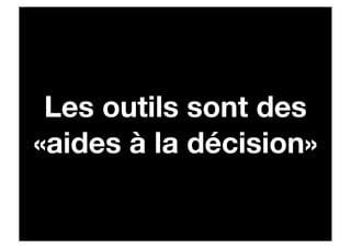 Les outils sont des
«aides à la décision»
 