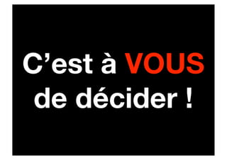C’est à VOUS
 de décider !
 