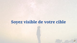 Soyez visible de votre cible
 