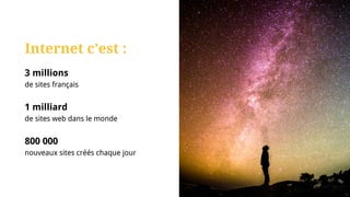 Internet c’est :
3 millions
de sites français
1 milliard
de sites web dans le monde
800 000
nouveaux sites créés chaque jour
 