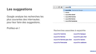 Google analyse les recherches les
plus courantes des internautes
pour leur faire des suggestions.
Proﬁtez-en !
Les suggestions
 