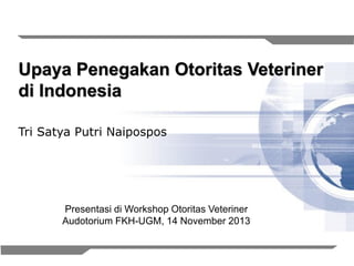 1
Upaya Penegakan Otoritas Veteriner
di Indonesia
Tri Satya Putri Naipospos
Presentasi di Workshop Otoritas Veteriner
Audotorium FKH-UGM, 14 November 2013
 
