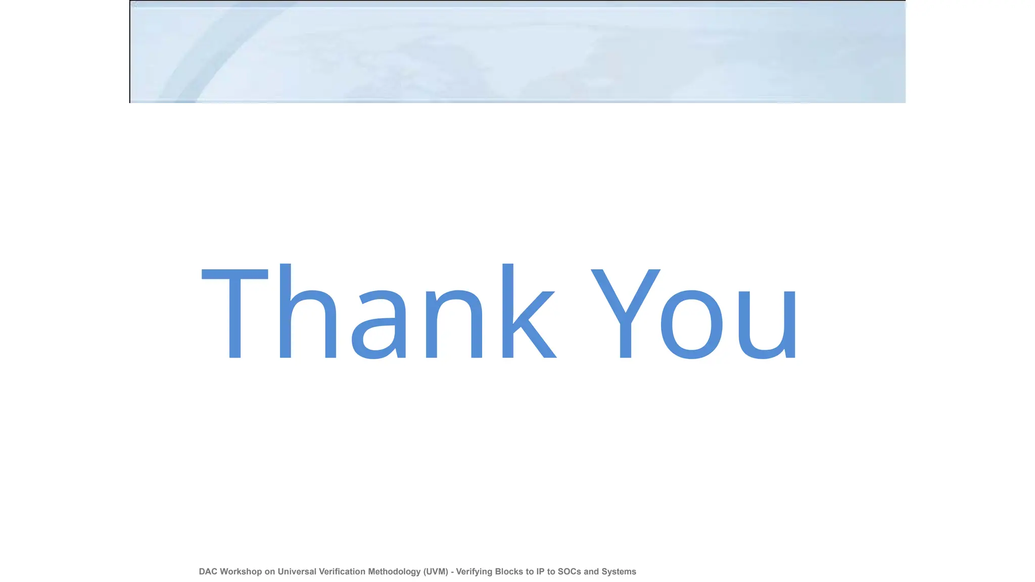 Thank You
DAC Workshop on Universal Verification Methodology (UVM) - Verifying Blocks to IP to SOCs and Systems
49
 