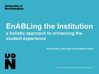 EnABLing the Institution
a holistic approach to enhancing the
student experience
Association for Learning Technology Conference, Sept 2017
Vicky Brown, Julie Usher and Elizabeth Palmer
 