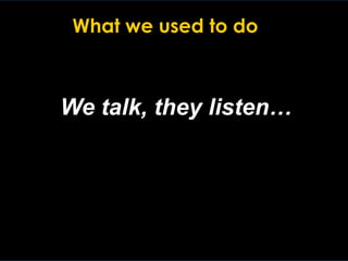 12
We talk, they listen…
What we used to do
 