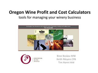 Oregon Wine Profit and Cost Calculators
tools for managing your winery business
Bree Boskov MW
Keith Meyers CPA
Tim Hanni MW
 