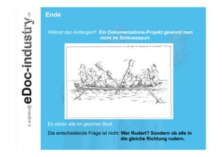 Ende

Währet den Anfängen!! Ein Dokumentations-Projekt gewinnt man
                      nicht im Schlussspurt




Es sitzen alle im gleichen Boot
Die entscheidende Frage ist nicht: Wer Rudert? Sondern ob alle in
                                   die gleiche Richtung rudern.
 