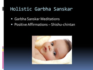Holistic Garbha Sanskar
 Garbha Sanskar Meditations
 Positive Affirmations – Shishu-chintan
 