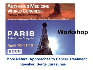 1
More Natural Approaches to Cancer Treatment
Workshop
Speaker: Serge Jurasunas
 