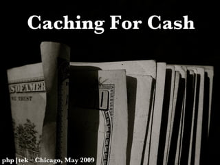 Caching For Cash php|tek – Chicago, May 2009 