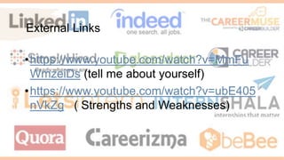 External Links
•https://www.youtube.com/watch?v=MmFu
WmzeiDs (tell me about yourself)
•https://www.youtube.com/watch?v=ubE405
nVkZg ( Strengths and Weaknesses)
 