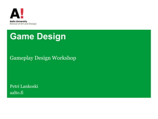 Game Design Gameplay Design Workshop Petri Lankoski aalto.fi 