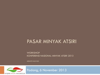 PASAR MINYAK ATSIRI
WORKSHOP
KONFERENSI NASIONAL MINYAK ATSIRI 2013
ARIANTO MULYADI

Padang, 6 November 2013

 