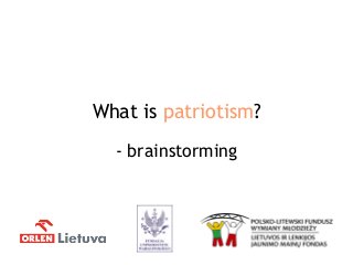 What is patriotism?
- brainstorming
 