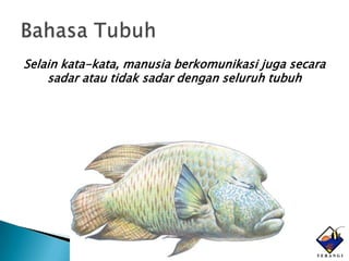 Selain kata-kata, manusia berkomunikasi juga secara
    sadar atau tidak sadar dengan seluruh tubuh
 