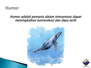 Humor adalah pemanis dalam interpretasi dapat
  meningkatkan komunikasi dan daya tarik
 