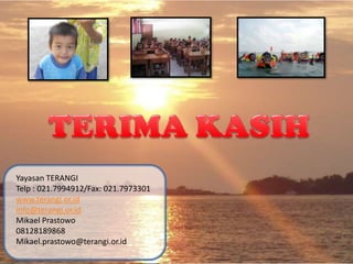 Yayasan TERANGI
Telp : 021.7994912/Fax: 021.7973301
www.terangi.or.id
info@terangi.or.id
Mikael Prastowo
08128189868
Mikael.prastowo@terangi.or.id
 