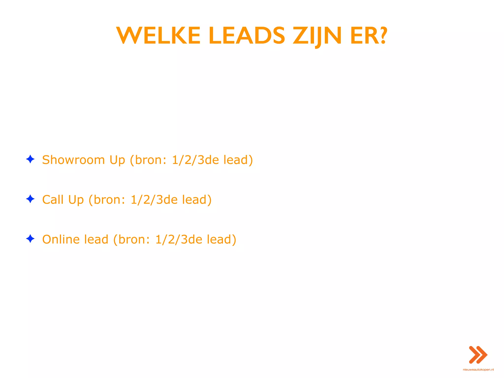 WELKE LEADS ZIJN ER?
✦ Showroom Up (bron: 1/2/3de lead)
✦ Call Up (bron: 1/2/3de lead)
✦ Online lead (bron: 1/2/3de lead)
 