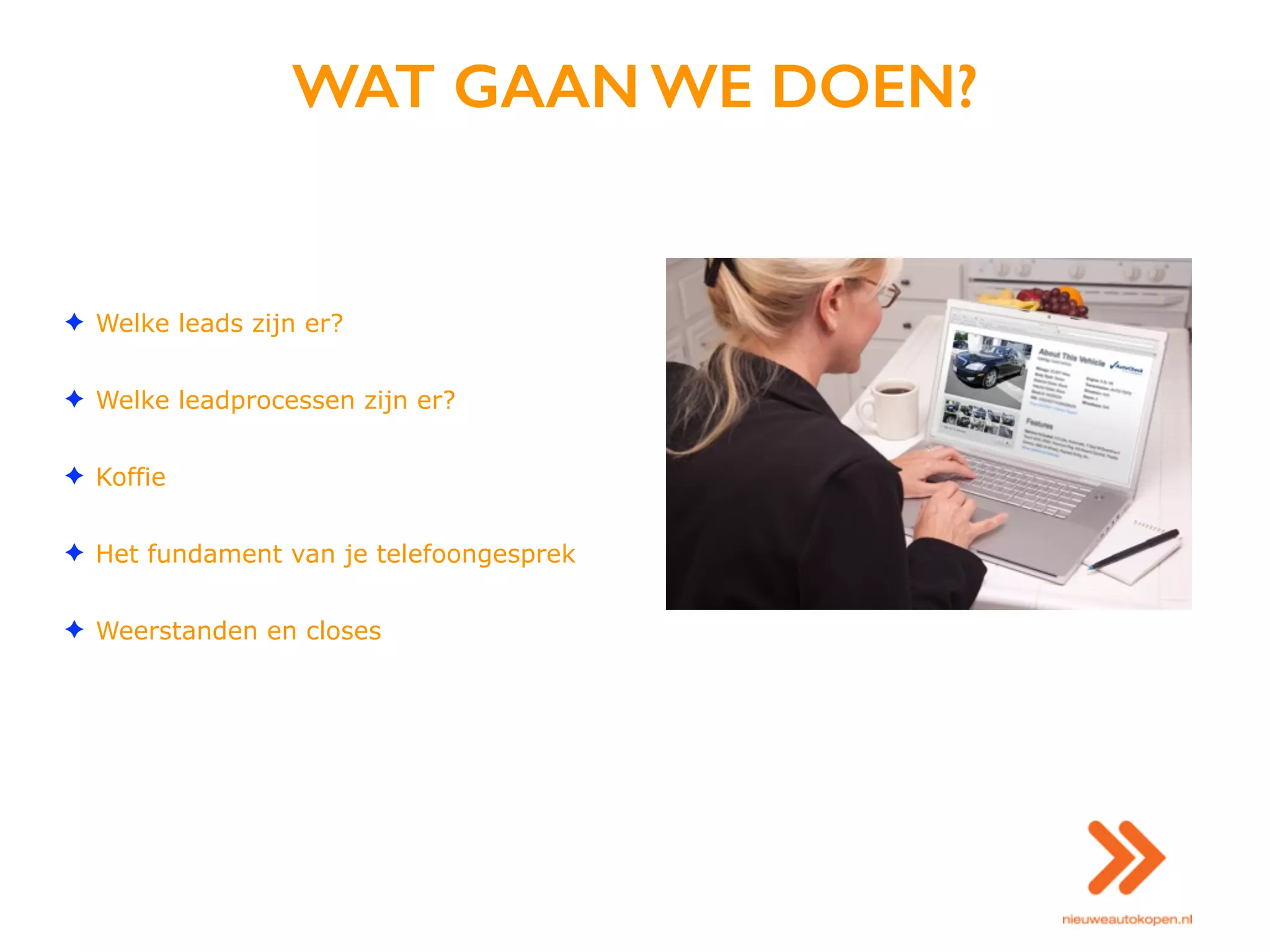 WAT GAAN WE DOEN?
✦ Welke leads zijn er?
✦ Welke leadprocessen zijn er?
✦ Koffie
✦ Het fundament van je telefoongesprek
✦ Weerstanden en closes
 