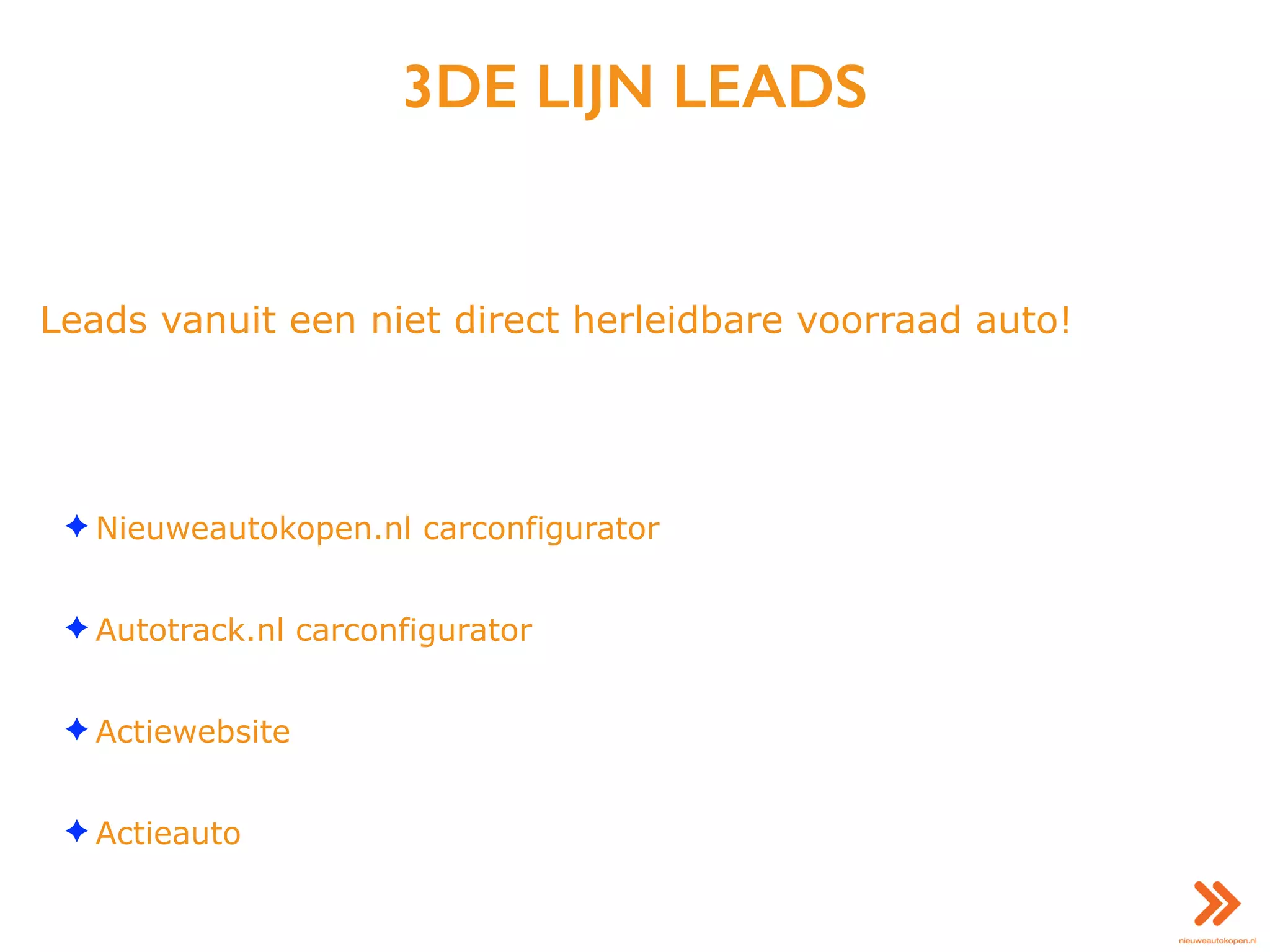 3DE LIJN LEADS
Leads vanuit een niet direct herleidbare voorraad auto!
✦ Nieuweautokopen.nl carconfigurator
✦ Autotrack.nl carconfigurator
✦ Actiewebsite
✦ Actieauto
 